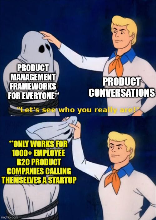 Meme from Scooby-Doo, where Fred is pulling off the ghost mask from the antagonist and their true identity is revealed. The masked antagonist is labelled: "Product Management Frameworks for Everyone**. Fred is labelled "Product Conversations". Under the mask, the text reads: "**Only works for 1000+ employee B2C product companies calling themselves a startup."